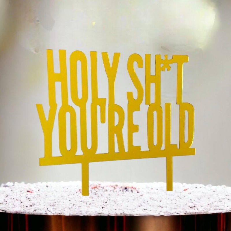Gold Acrylic HOLY SH*T YOU'RE OLD Cake Topper